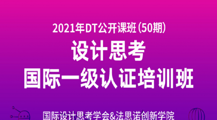 设计思考（DT）国际一级认证公开课（第50期） 2021.7.22-24上海——以同理心来洞悉客户需求的产品创新课程！